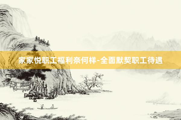家家悦职工福利奈何样-全面默契职工待遇