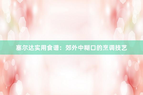塞尔达实用食谱：郊外中糊口的烹调技艺