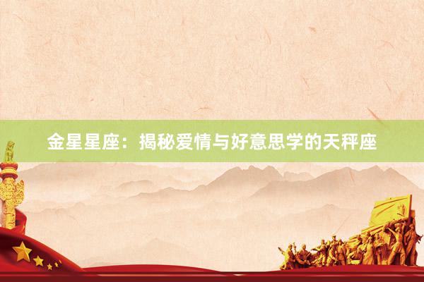 金星星座：揭秘爱情与好意思学的天秤座