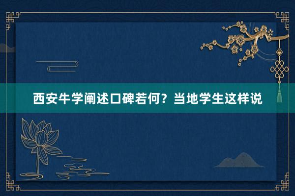 西安牛学阐述口碑若何？当地学生这样说