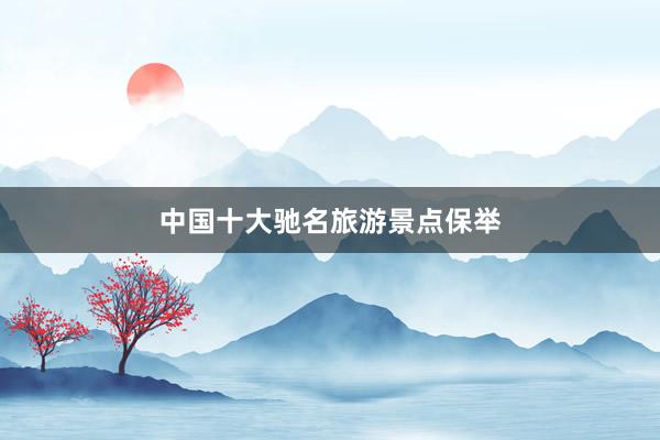 中国十大驰名旅游景点保举