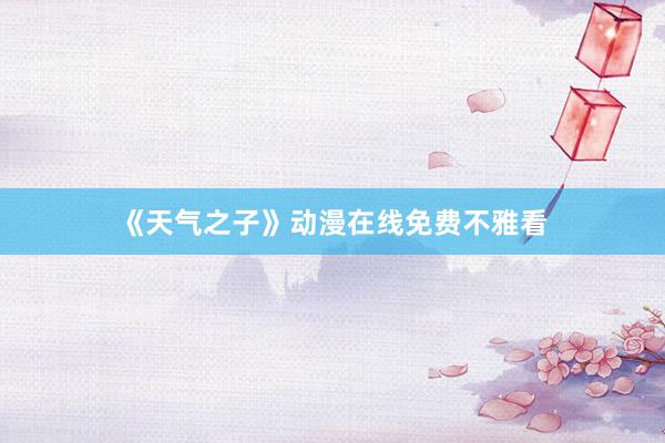 《天气之子》动漫在线免费不雅看